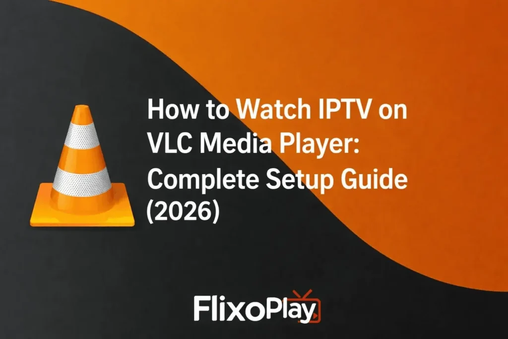 How to Watch IPTV on VLC Media Player: Complete Setup Guide (2026)